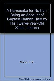 A Namesake for Nathan: Being an Account of Captain Nathan Hale by His Twelve-Year-Old Sister, Joanna by F.N. Monjo