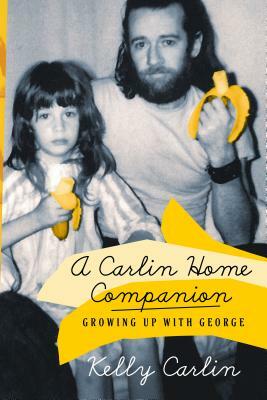 A Carlin Home Companion: Growing Up with George by Kelly Carlin