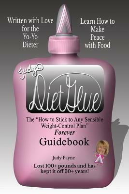 Judy's DietGlue: The "How to Stick to Any Sensible Weight-Control Plan" -- Forever-- Guidebook by Judy Payne