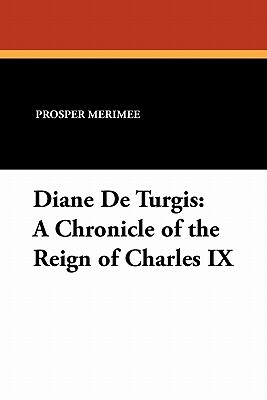 Diane de Turgis: A Chronicle of the Reign of Charles IX by Prosper Mérimée