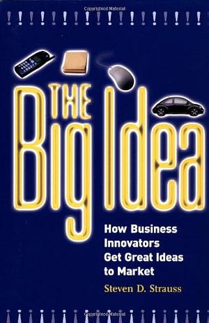 The Big Idea: How Business Innovators Get Great Ideas to Market by Steven D. Strauss