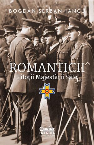 Romanticii: Piloții Majestății Sale by Bogdan Şerban-Iancu