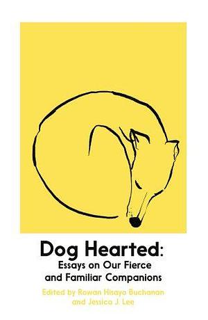 Dog Hearted - Essays on Our Fierce and Familiar Companions by Jessica J. Lee, Rowan Hisayo Buchanan, Rowan Hisayo Buchanan