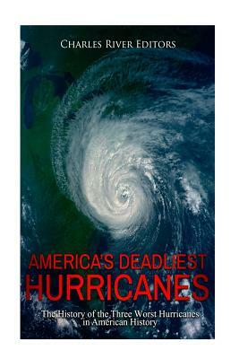 America's Deadliest Hurricanes: The History of the Three Worst Hurricanes in American History by Charles River Editors
