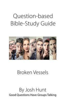 Question-based Bible Study Guide -- Broken Vessels: Good Questions Have Groups Talking by Josh Hunt