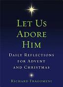 Let Us Adore Him: Daily Reflections for Advent and Christmas by Richard Fragomeni, Richard N. Fragomeni