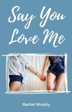 Say You Love Me by Rachel Murphy