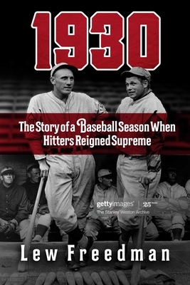 1930: The Story of a Baseball Season When Hitters Reigned Supreme by Lew Freedman