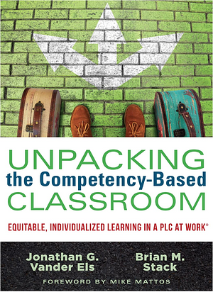 Unpacking the Competency-based Classroom: Equitable, Individualized Learning in a PLC at Work by Jonathan G. Vander Els, Brian M. Stack