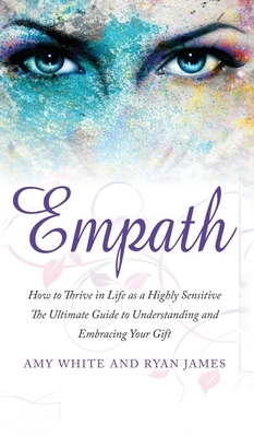 Empath: How to Thrive in Life as a Highly Sensitive - The Ultimate Guide to Understanding and Embracing Your Gift (Empath Seri by Ryan James, Amy White