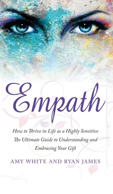 Empath: How to Thrive in Life as a Highly Sensitive - The Ultimate Guide to Understanding and Embracing Your Gift (Empath Seri by Amy White, Ryan James