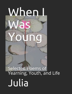 When I Was Young: Selected Poems of Yearning, Youth, and Life by Julia