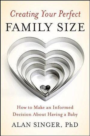 Creating Your Perfect Family Size: How to Make an Informed Decision About Having a Baby by Alan Singer, Alan Singer
