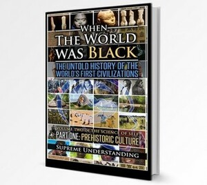 When The World Was Black: The Untold History Of The World's First Civilizations, Part One: Prehistoric Cultures by Supreme Understanding