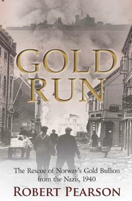 Gold Run: The Rescue of Norway's Gold Bullion from the Nazis, 1940 by Robert Pearson