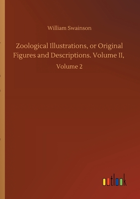 Zoological Illustrations, or Original Figures and Descriptions. Volume II,: Volume 2 by William Swainson
