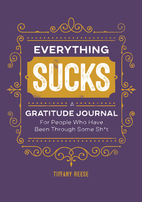 Everything Sucks: A Gratitude Journal for People Who Have Been Through Some Sh*t by Tiffany Reese