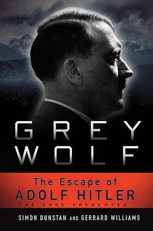 Grey Wolf: The Escape of Adolf Hitler: The Case Presented by Gerrard Williams, Simon Dunstan, Simon Dunstan