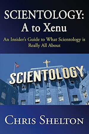 Scientology: A to Xenu: An Insider's Guide to What Scientology is Really All About by Chris Shelton, Jon Atack