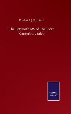The Petworth MS of Chaucer's Canterbury tales by Frederick J. Furnivall