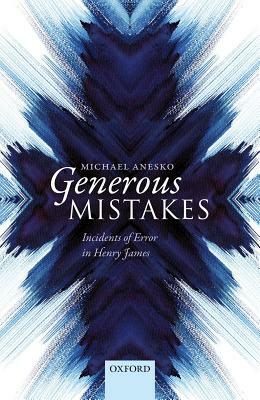 Generous Mistakes: Incidents of Error in Henry James by Michael Anesko