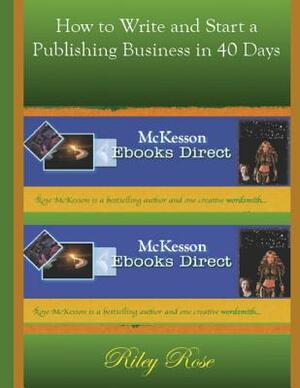 How to Write and Start a Publishing Business in 40 days by Riley Rose