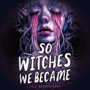 So Witches We Became by Jill Baguchinsky