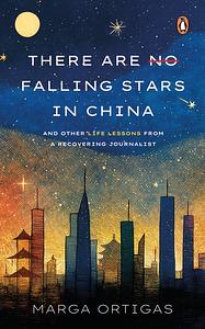 There Are No Falling Stars in China and Other Life Lessons from a Recovering Journalist by Marga Ortigas