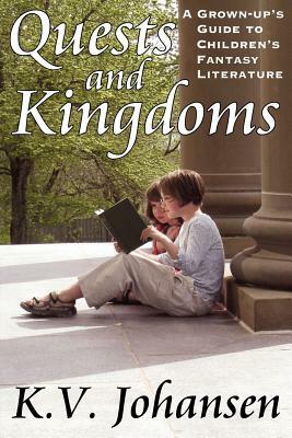 Quests and Kingdoms: A Grown-Up's Guide to Children's Fantasy Literature by K.V. Johansen