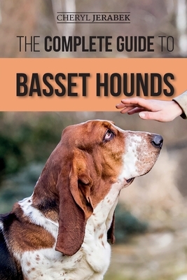 The Complete Guide to Basset Hounds: Choosing, Raising, Feeding, Training, Exercising, and Loving Your New Basset Hound Puppy by Cheryl Jerabek