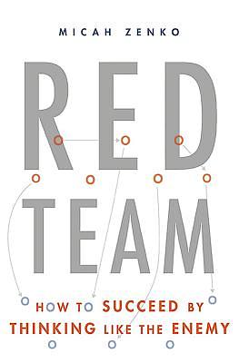 Red Team: How to Succeed by Thinking Like the Enemy by Micah Zenko