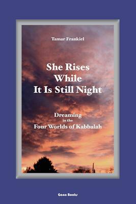 She Rises While It Is Still Night: Dreaming in the Four Worlds of Kabbalah by Tamar Frankiel