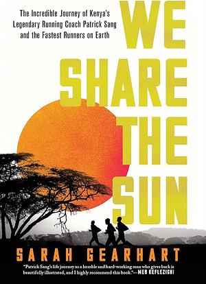 We Share the Sun: The Incredible Journey of Kenya's Legendary Running Coach Patrick Sang and the Fastest Runners on Earth by Sarah Gearhart