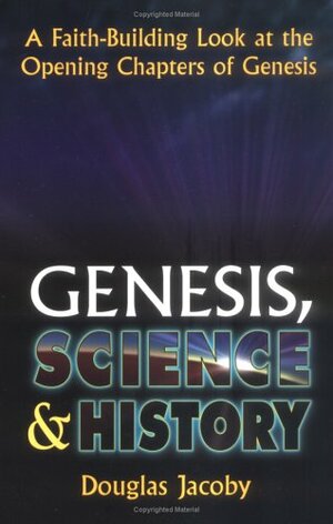 Genesis, Science & History: A Faith-Building Look at the Opening Chapters of Genesis by Douglas Jacoby