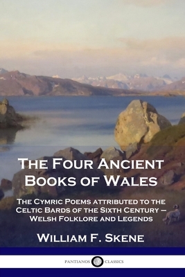 The Four Ancient Books of Wales: The Cymric Poems attributed to the Celtic Bards of the Sixth Century - Welsh Folklore and Legends by William Forbes Skene