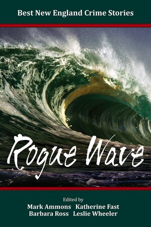 Best New England Crime Stories 2015: Rogue Wave by Gregory William Allen, Christine Eskilson, Leslie Wheeler, Douglas D. Hall, Anne-Marie Sutton, V.R. Barkowski, Gavin Keenan, Hans Copek, Barbara Ross, Mary E. Stibal, Tom Sweeney, Janet Halpin, Ruth M. McCarty, Maurissa Guibord, James T. Shannon, Mark Ammons, Pamela A. Oberg, Vy Kava, Vicki Doudera, Ray Daniel, Stephen D. Rogers, Michael Nethercott, Karla M. Whitney, Gerald Elias, Louisa Clerici, Dale T. Phillips, Kate Carito, Katherine Fast, Kathy Lynn Emerson, Judith Green