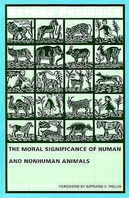 Beyond Prejudice: The Moral Significance of Human and Nonhuman Animals by Bernard E. Rollin, Evelyn B. Pulhar, Evelyn B. Pluhar