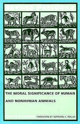 Beyond Prejudice: The Moral Significance of Human and Nonhuman Animals by Evelyn B. Pluhar, Evelyn B. Pulhar, Bernard E. Rollin