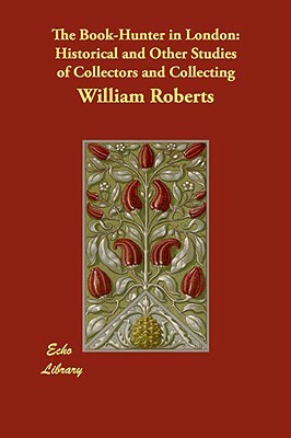 The Book-Hunter in London: Historical and Other Studies of Collectors and Collecting by William Roberts