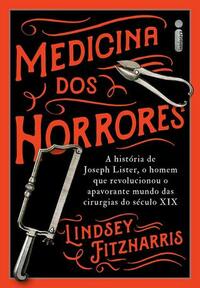 Medicina dos horrores: a história de Joseph Lister, o homem que revolucionou o apavorante mundo das cirurgias do século XIX by Vera Ribeiro, Lindsey Fitzharris