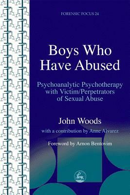 Boys Who Have Abused: Psychoanalytic Psychotherapy with Victim/Perpetrators of Sexual Abuse by John Woods
