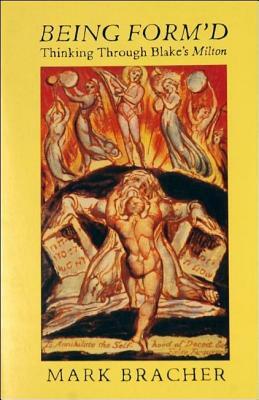 Being Form'd: Thinking Through Blake's Milton by Mark Bracher