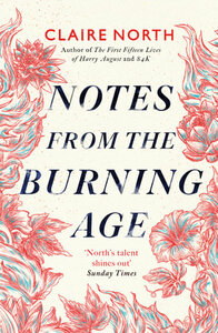 Notes from the Burning Age by Claire North