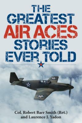 The Greatest Air Aces Stories Ever Told by Laurence J. Yadon, Robert Barr Smith