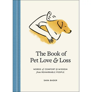 The Book of Pet Love and Loss: Words of Comfort and Wisdom from Remarkable People by Sara Bader