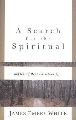 A Search for the Spiritual: Exploring Real Christianity by James Emery White