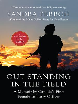 Out Standing in the Field: A Memoir by Canada's First Female Infantry Officer by Sandra Perron