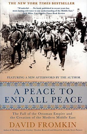A Peace to End All Peace: The Fall of the Ottoman Empire and The Creation of the Modern Middle East (20th Anniversary Edition) by David Fromkin