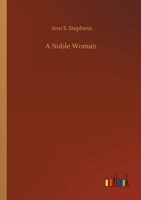 A Noble Woman by Ann S. Stephens