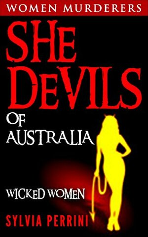 She Devils of Australia: Women Who Kill: Wicked Women by Sylvia Perrini